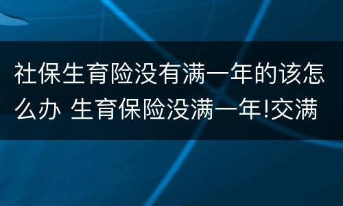 社保生育险没有满一年的该怎么办 生育保险没满一年!交满后可以领取吗
