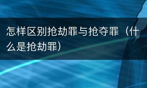 怎样区别抢劫罪与抢夺罪（什么是抢劫罪）