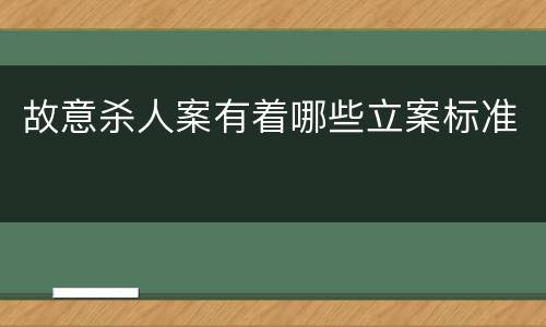 故意杀人案有着哪些立案标准