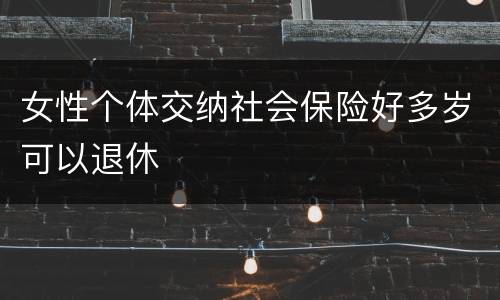 女性个体交纳社会保险好多岁可以退休