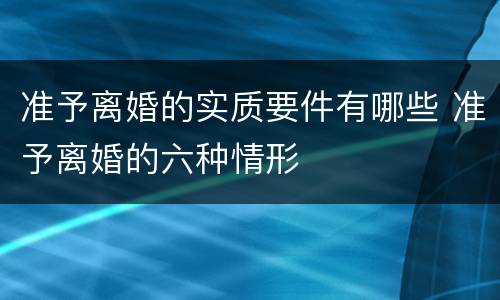 准予离婚的实质要件有哪些 准予离婚的六种情形