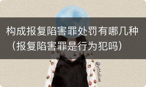 构成报复陷害罪处罚有哪几种（报复陷害罪是行为犯吗）