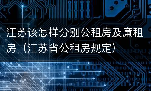 江苏该怎样分别公租房及廉租房（江苏省公租房规定）