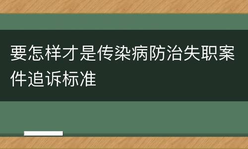要怎样才是传染病防治失职案件追诉标准