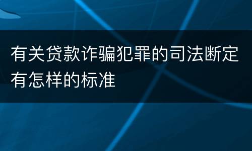 有关贷款诈骗犯罪的司法断定有怎样的标准