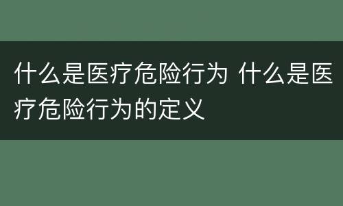 什么是医疗危险行为 什么是医疗危险行为的定义