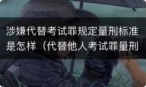 涉嫌代替考试罪规定量刑标准是怎样（代替他人考试罪量刑）