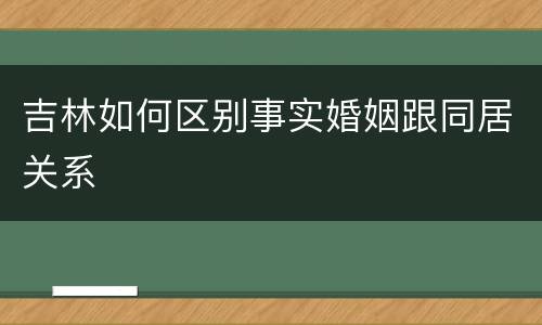 吉林如何区别事实婚姻跟同居关系