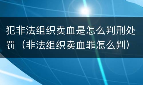 犯非法组织卖血是怎么判刑处罚（非法组织卖血罪怎么判）