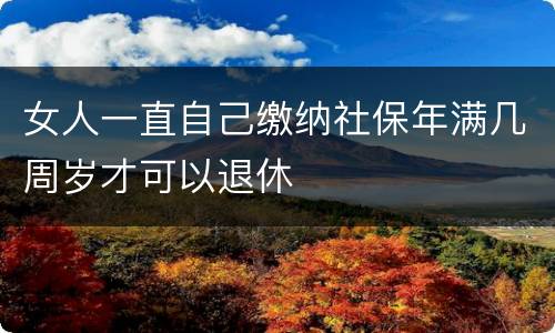 女人一直自己缴纳社保年满几周岁才可以退休