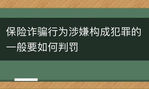 保险诈骗行为涉嫌构成犯罪的一般要如何判罚