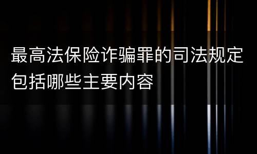 最高法保险诈骗罪的司法规定包括哪些主要内容