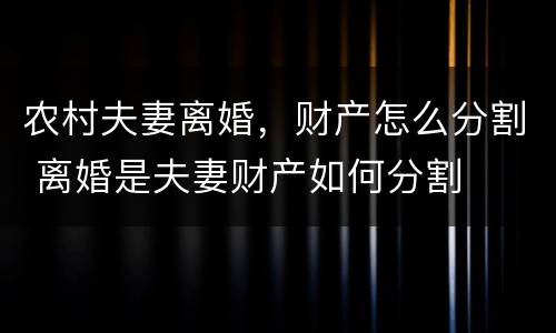 农村夫妻离婚，财产怎么分割 离婚是夫妻财产如何分割