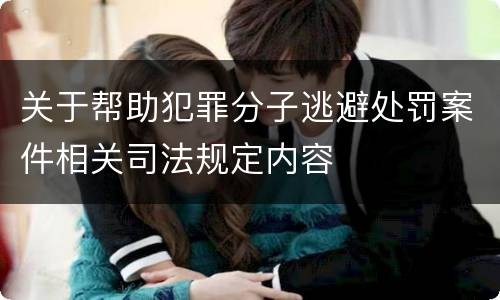 关于帮助犯罪分子逃避处罚案件相关司法规定内容