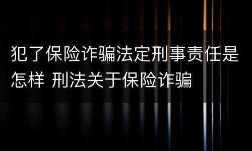 犯了保险诈骗法定刑事责任是怎样 刑法关于保险诈骗