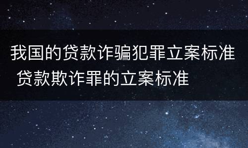 我国的贷款诈骗犯罪立案标准 贷款欺诈罪的立案标准