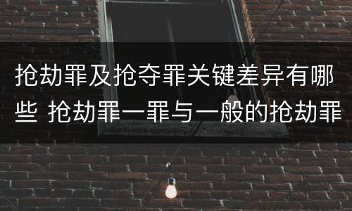 抢劫罪及抢夺罪关键差异有哪些 抢劫罪一罪与一般的抢劫罪区别