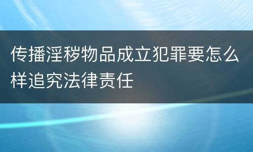 传播淫秽物品成立犯罪要怎么样追究法律责任
