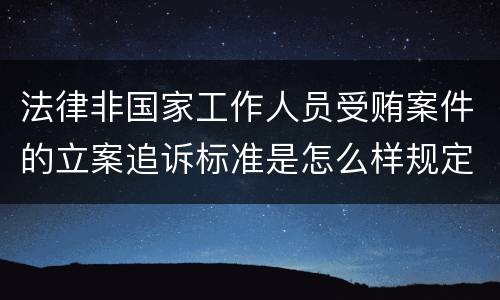 法律非国家工作人员受贿案件的立案追诉标准是怎么样规定