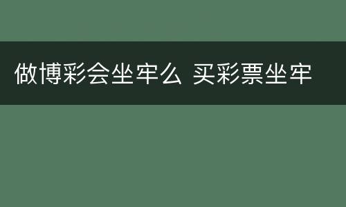 做博彩会坐牢么 买彩票坐牢