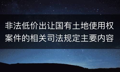 非法低价出让国有土地使用权案件的相关司法规定主要内容包括什么