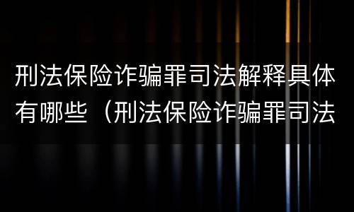 刑法保险诈骗罪司法解释具体有哪些（刑法保险诈骗罪司法解释具体有哪些规定）