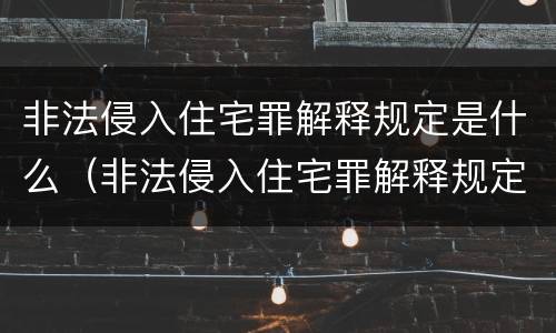 非法侵入住宅罪解释规定是什么（非法侵入住宅罪解释规定是什么内容）