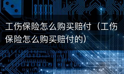 工伤保险怎么购买赔付（工伤保险怎么购买赔付的）