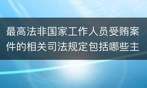 最高法非国家工作人员受贿案件的相关司法规定包括哪些主要内容