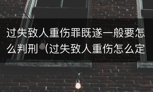 过失致人重伤罪既遂一般要怎么判刑（过失致人重伤怎么定罪）