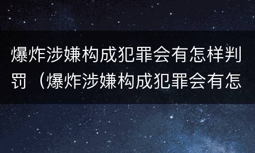 爆炸涉嫌构成犯罪会有怎样判罚（爆炸涉嫌构成犯罪会有怎样判罚呢）