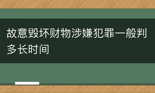 故意毁坏财物涉嫌犯罪一般判多长时间