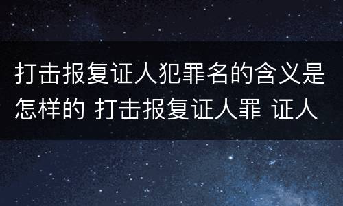 打击报复证人犯罪名的含义是怎样的 打击报复证人罪 证人的范围
