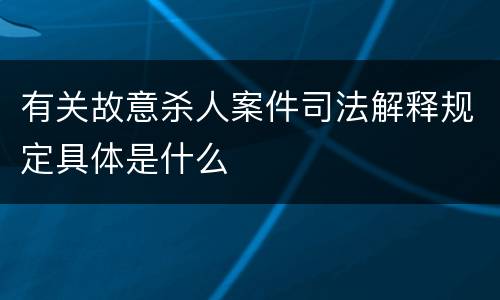 有关故意杀人案件司法解释规定具体是什么