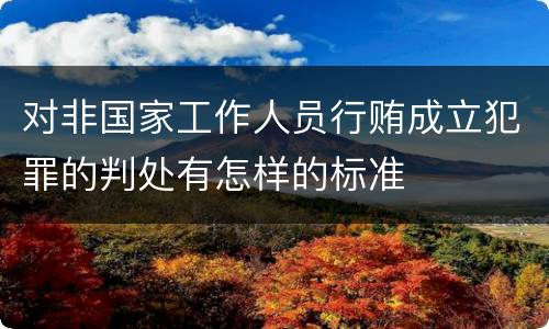 对非国家工作人员行贿成立犯罪的判处有怎样的标准