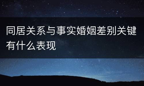 同居关系与事实婚姻差别关键有什么表现