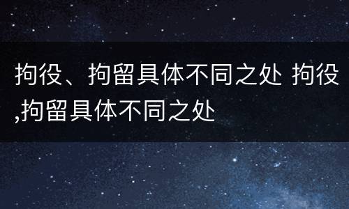 拘役、拘留具体不同之处 拘役,拘留具体不同之处