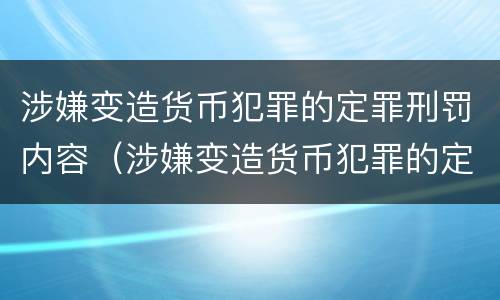 涉嫌变造货币犯罪的定罪刑罚内容（涉嫌变造货币犯罪的定罪刑罚内容是）