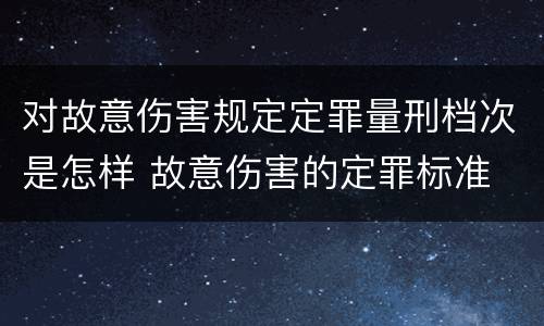 对故意伤害规定定罪量刑档次是怎样 故意伤害的定罪标准