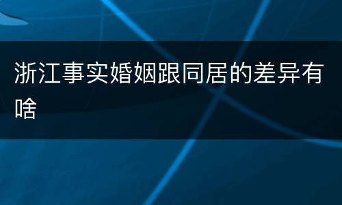 浙江事实婚姻跟同居的差异有啥