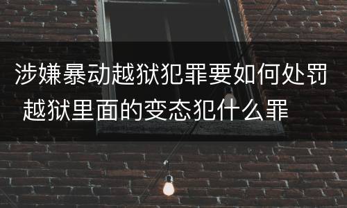 涉嫌暴动越狱犯罪要如何处罚 越狱里面的变态犯什么罪