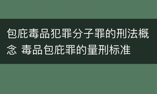 包庇毒品犯罪分子罪的刑法概念 毒品包庇罪的量刑标准