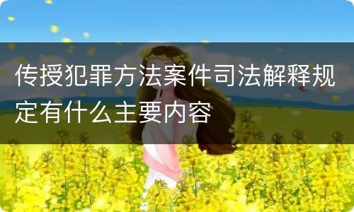 传授犯罪方法案件司法解释规定有什么主要内容