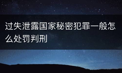 过失泄露国家秘密犯罪一般怎么处罚判刑