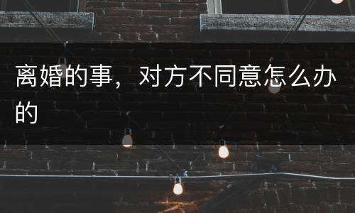 离婚的事，对方不同意怎么办的