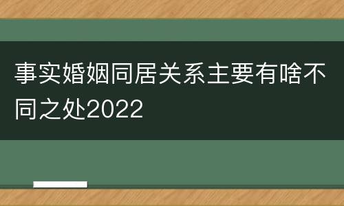 事实婚姻同居关系主要有啥不同之处2022