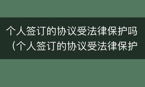 个人签订的协议受法律保护吗（个人签订的协议受法律保护吗）