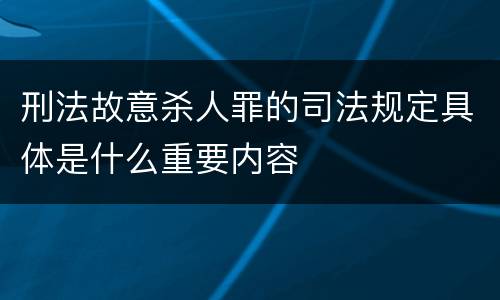 刑法故意杀人罪的司法规定具体是什么重要内容