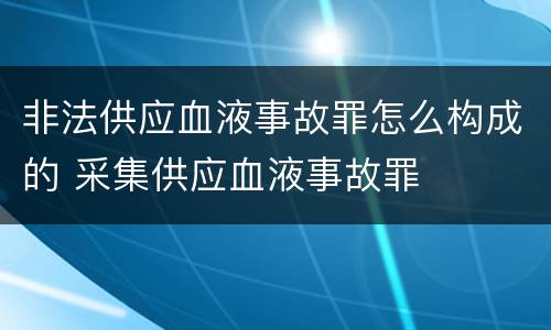 非法供应血液事故罪怎么构成的 采集供应血液事故罪