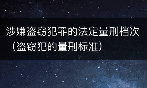 涉嫌盗窃犯罪的法定量刑档次（盗窃犯的量刑标准）